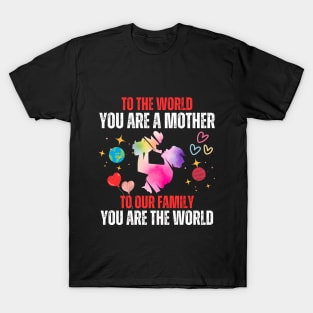 To the world, you are a mother. To our family, you are the world T-Shirt